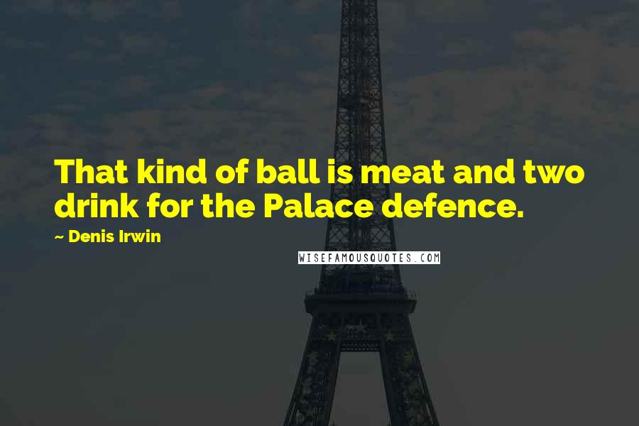 Denis Irwin Quotes: That kind of ball is meat and two drink for the Palace defence.