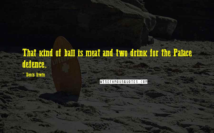 Denis Irwin Quotes: That kind of ball is meat and two drink for the Palace defence.