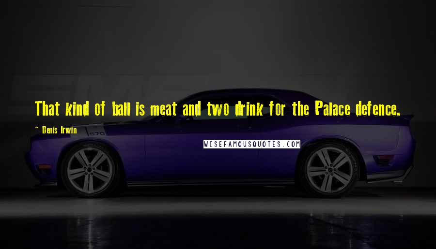 Denis Irwin Quotes: That kind of ball is meat and two drink for the Palace defence.