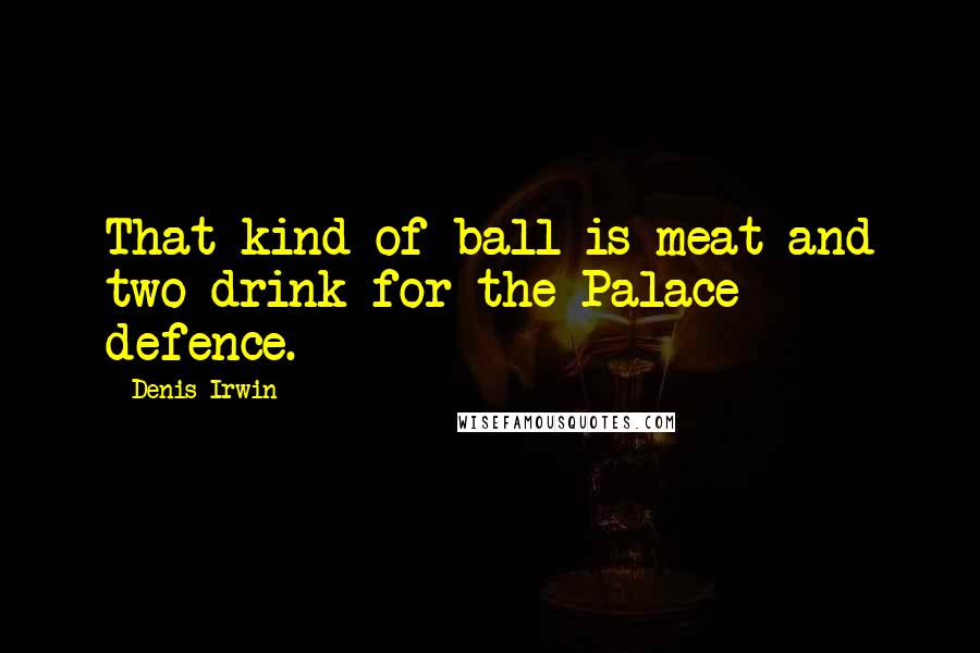 Denis Irwin Quotes: That kind of ball is meat and two drink for the Palace defence.