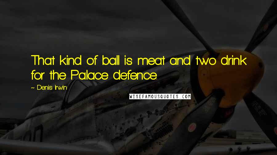 Denis Irwin Quotes: That kind of ball is meat and two drink for the Palace defence.