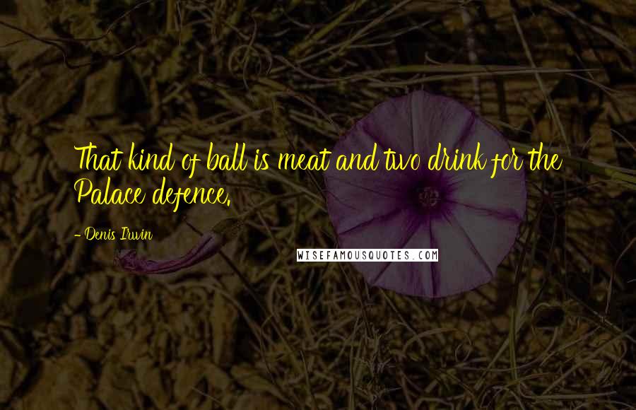 Denis Irwin Quotes: That kind of ball is meat and two drink for the Palace defence.