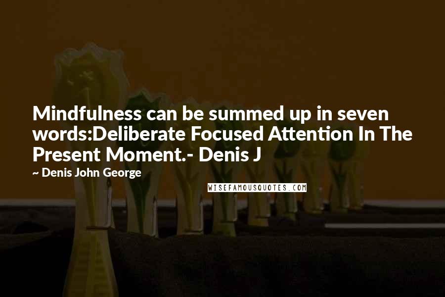 Denis John George Quotes: Mindfulness can be summed up in seven words:Deliberate Focused Attention In The Present Moment.- Denis J