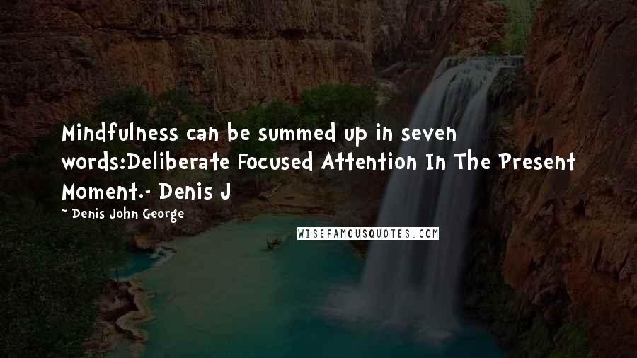 Denis John George Quotes: Mindfulness can be summed up in seven words:Deliberate Focused Attention In The Present Moment.- Denis J