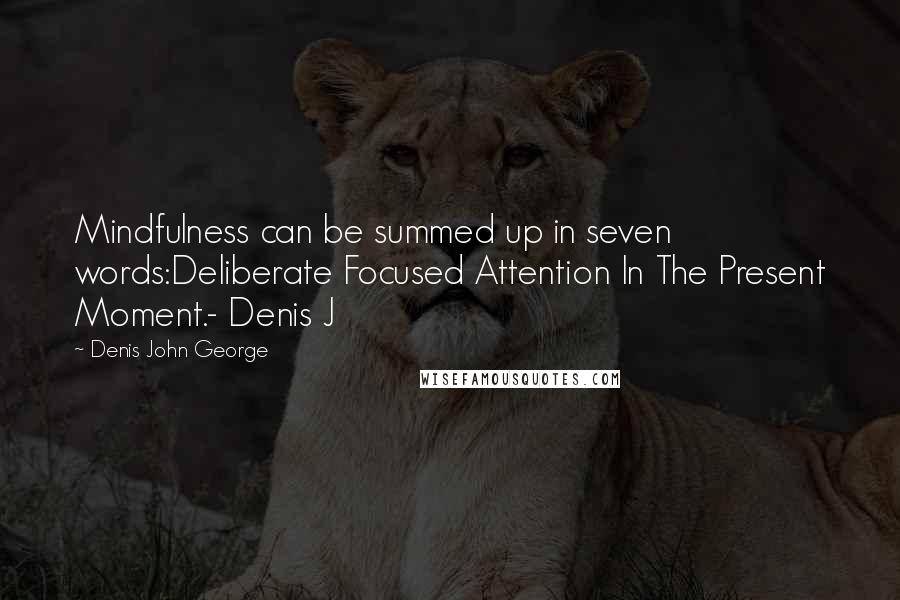 Denis John George Quotes: Mindfulness can be summed up in seven words:Deliberate Focused Attention In The Present Moment.- Denis J