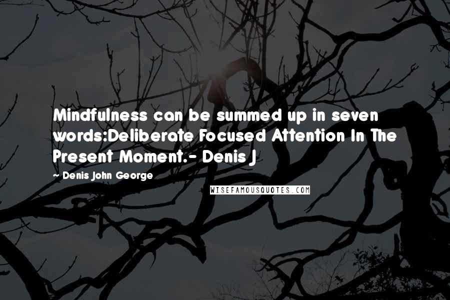 Denis John George Quotes: Mindfulness can be summed up in seven words:Deliberate Focused Attention In The Present Moment.- Denis J