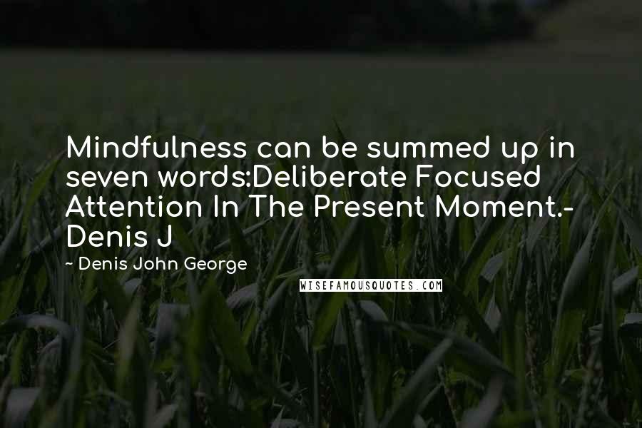 Denis John George Quotes: Mindfulness can be summed up in seven words:Deliberate Focused Attention In The Present Moment.- Denis J