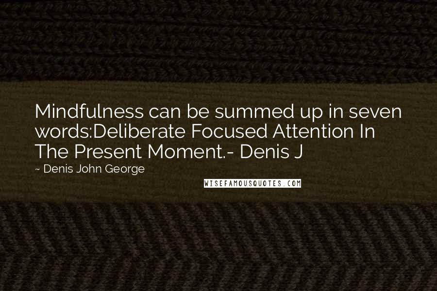 Denis John George Quotes: Mindfulness can be summed up in seven words:Deliberate Focused Attention In The Present Moment.- Denis J