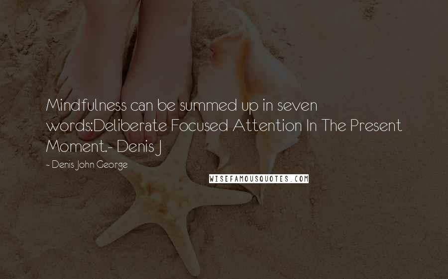 Denis John George Quotes: Mindfulness can be summed up in seven words:Deliberate Focused Attention In The Present Moment.- Denis J