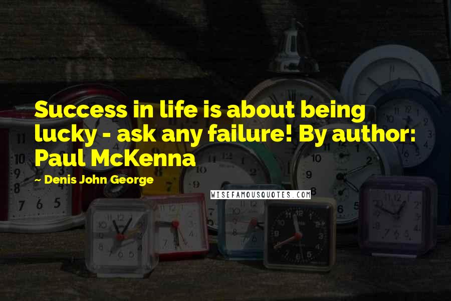 Denis John George Quotes: Success in life is about being lucky - ask any failure! By author: Paul McKenna