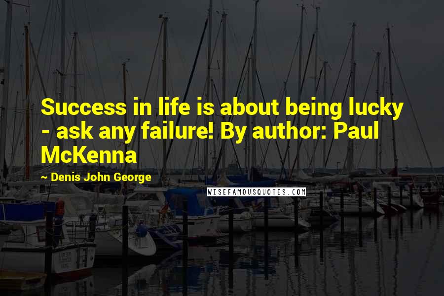 Denis John George Quotes: Success in life is about being lucky - ask any failure! By author: Paul McKenna