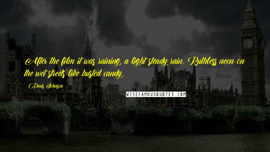 Denis Johnson Quotes: After the film it was raining, a light steady rain. Ruthless neon on the wet streets like busted candy.