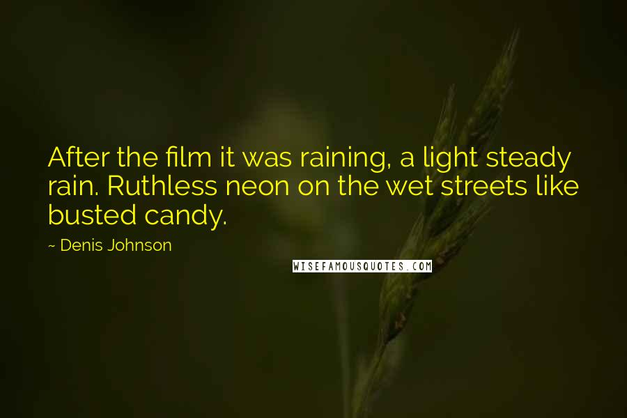 Denis Johnson Quotes: After the film it was raining, a light steady rain. Ruthless neon on the wet streets like busted candy.