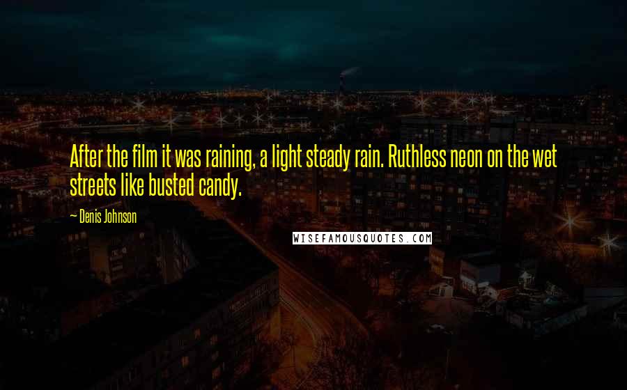 Denis Johnson Quotes: After the film it was raining, a light steady rain. Ruthless neon on the wet streets like busted candy.