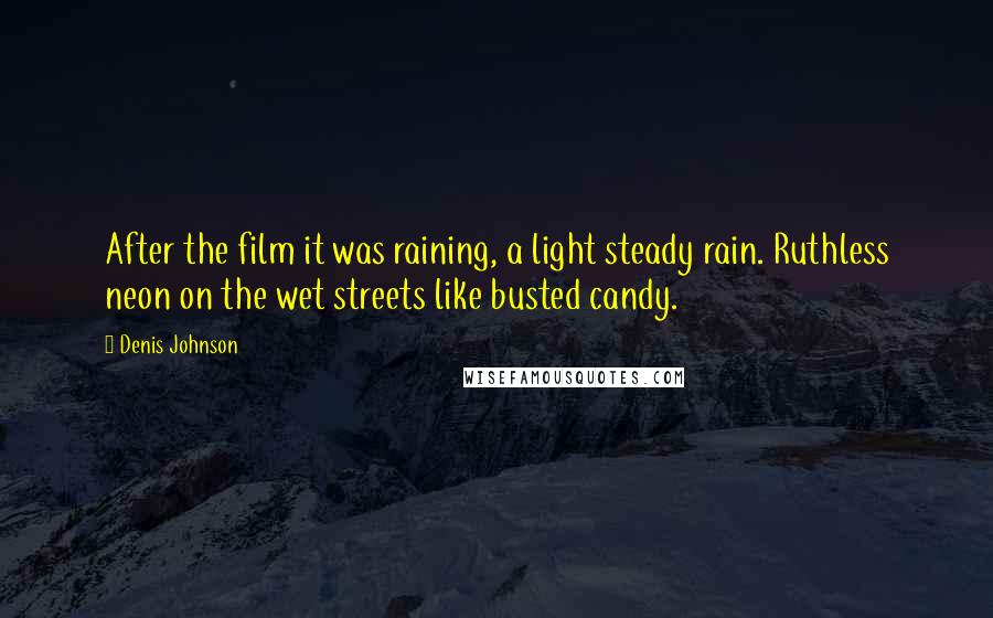 Denis Johnson Quotes: After the film it was raining, a light steady rain. Ruthless neon on the wet streets like busted candy.