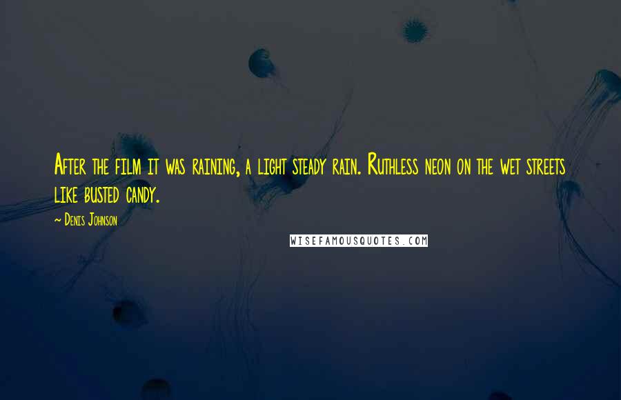 Denis Johnson Quotes: After the film it was raining, a light steady rain. Ruthless neon on the wet streets like busted candy.