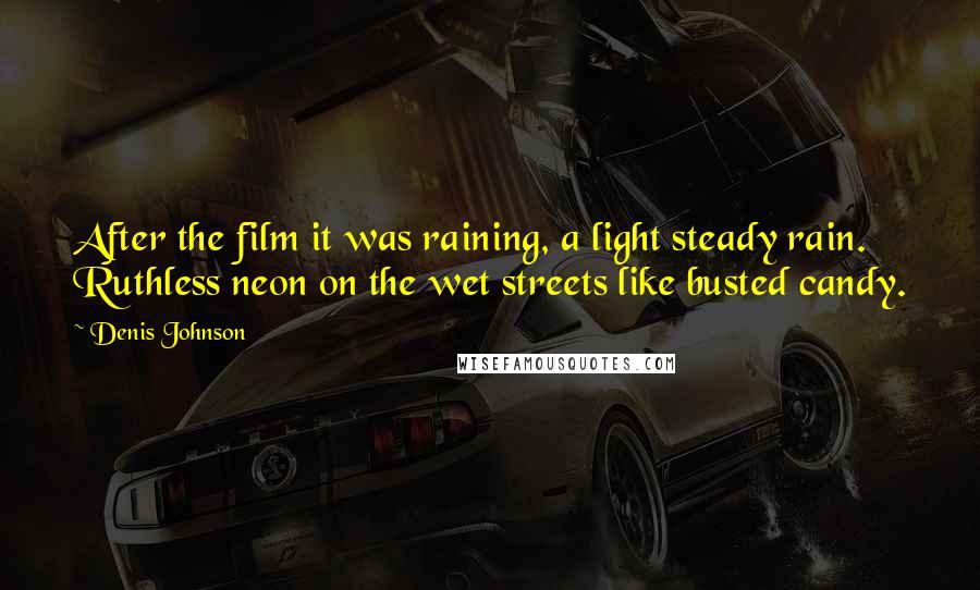 Denis Johnson Quotes: After the film it was raining, a light steady rain. Ruthless neon on the wet streets like busted candy.