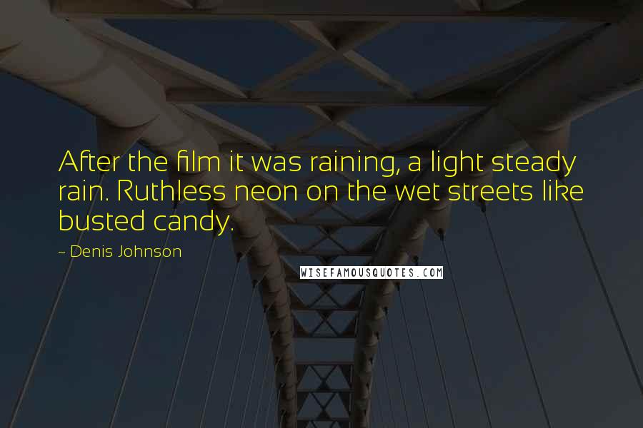 Denis Johnson Quotes: After the film it was raining, a light steady rain. Ruthless neon on the wet streets like busted candy.