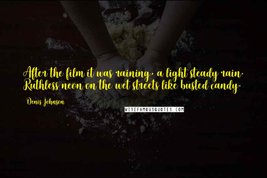 Denis Johnson Quotes: After the film it was raining, a light steady rain. Ruthless neon on the wet streets like busted candy.