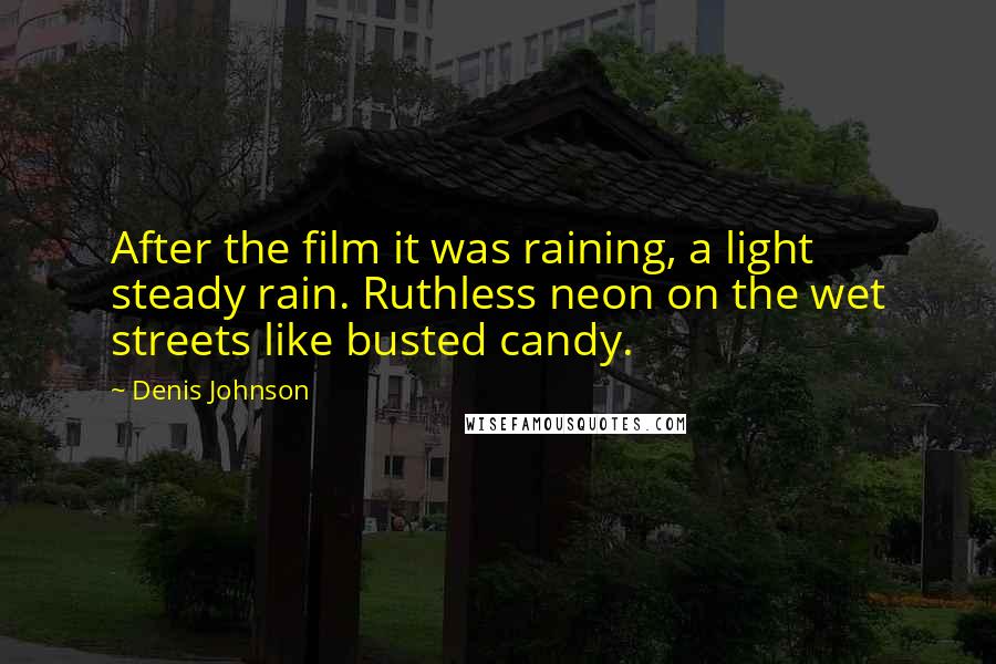 Denis Johnson Quotes: After the film it was raining, a light steady rain. Ruthless neon on the wet streets like busted candy.