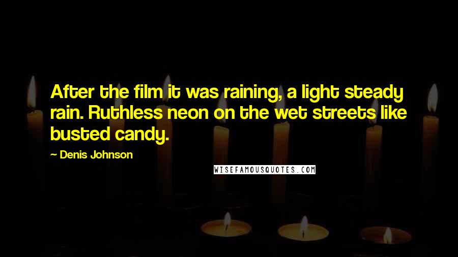 Denis Johnson Quotes: After the film it was raining, a light steady rain. Ruthless neon on the wet streets like busted candy.