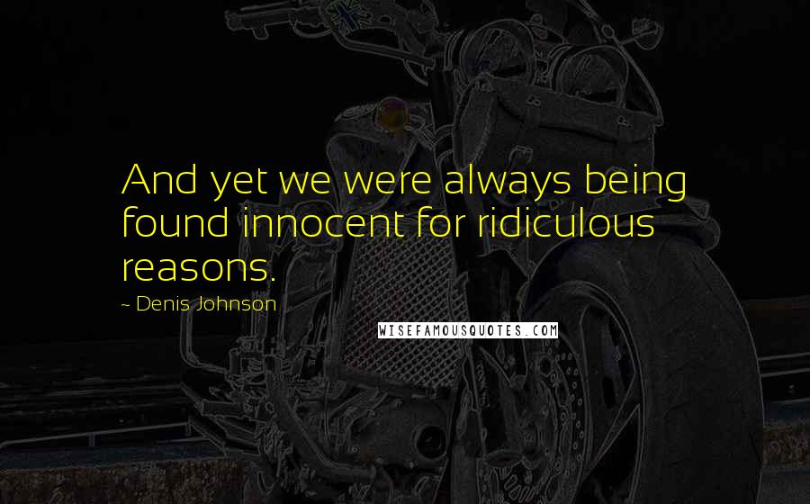 Denis Johnson Quotes: And yet we were always being found innocent for ridiculous reasons.