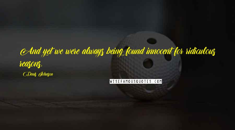 Denis Johnson Quotes: And yet we were always being found innocent for ridiculous reasons.