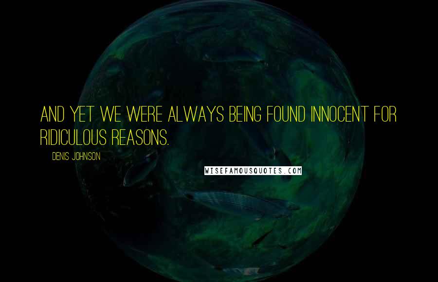 Denis Johnson Quotes: And yet we were always being found innocent for ridiculous reasons.