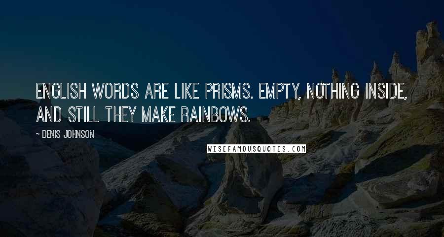Denis Johnson Quotes: English words are like prisms. Empty, nothing inside, and still they make rainbows.