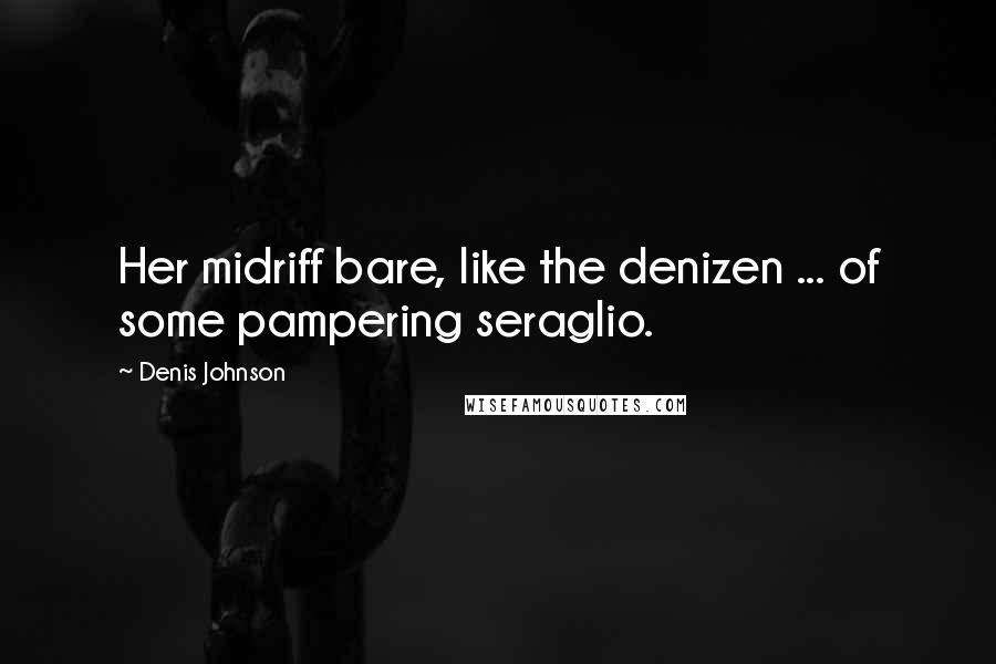 Denis Johnson Quotes: Her midriff bare, like the denizen ... of some pampering seraglio.