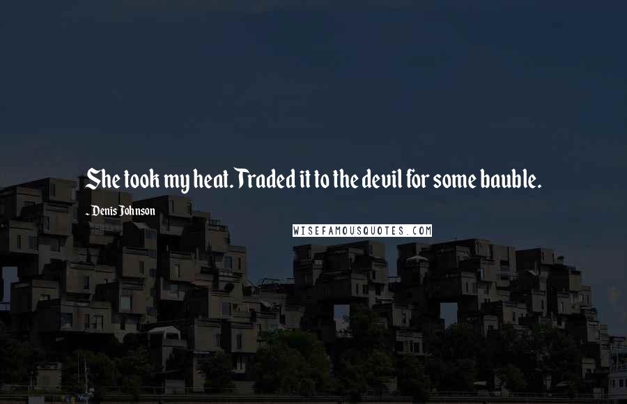 Denis Johnson Quotes: She took my heat. Traded it to the devil for some bauble.