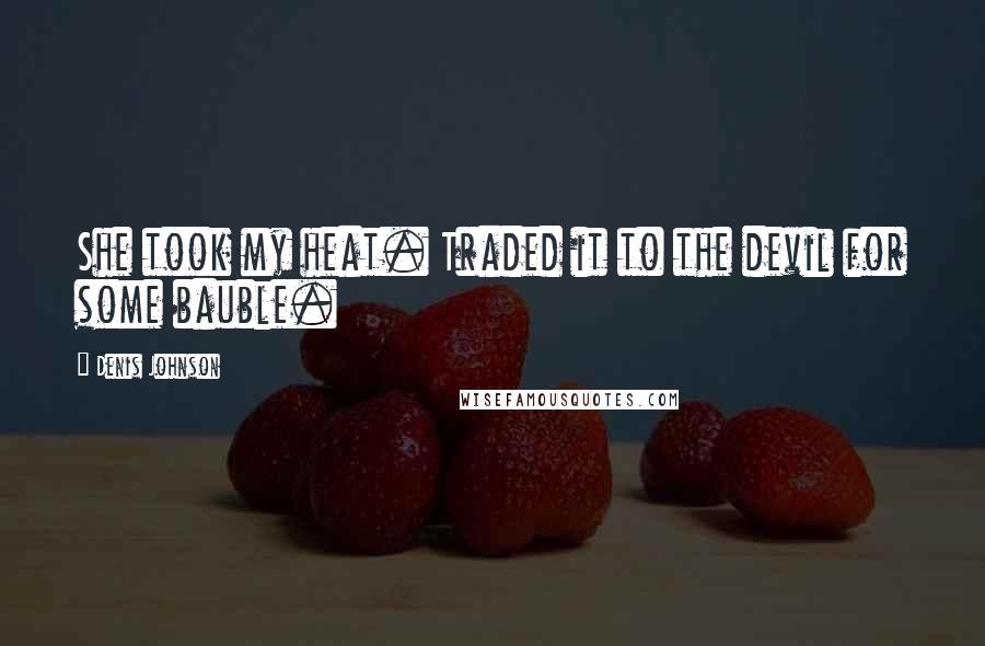 Denis Johnson Quotes: She took my heat. Traded it to the devil for some bauble.