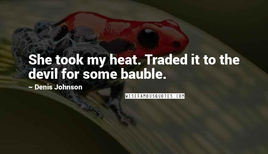 Denis Johnson Quotes: She took my heat. Traded it to the devil for some bauble.