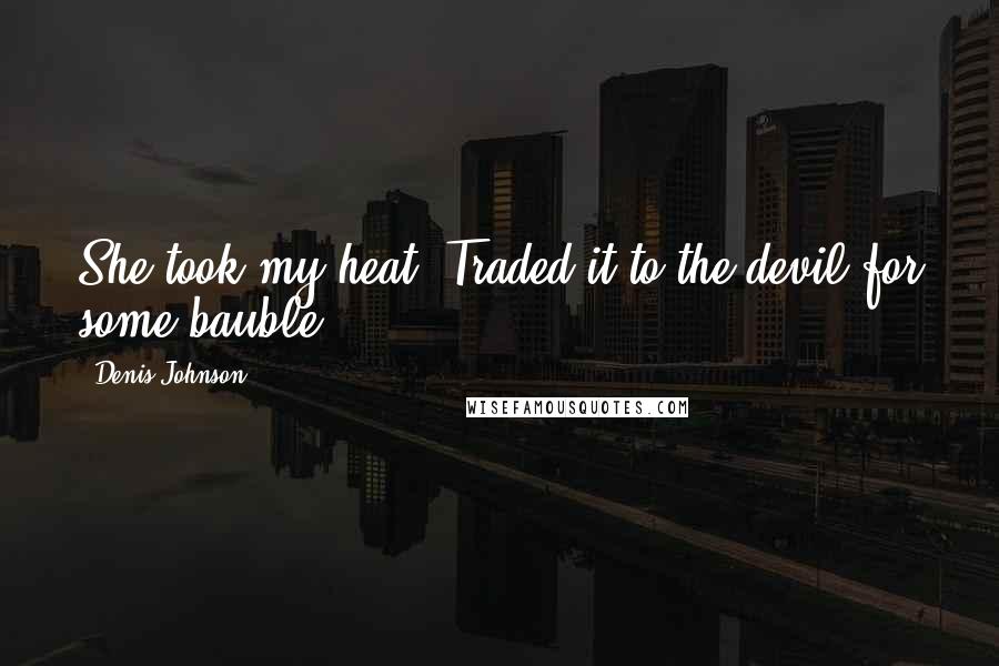 Denis Johnson Quotes: She took my heat. Traded it to the devil for some bauble.
