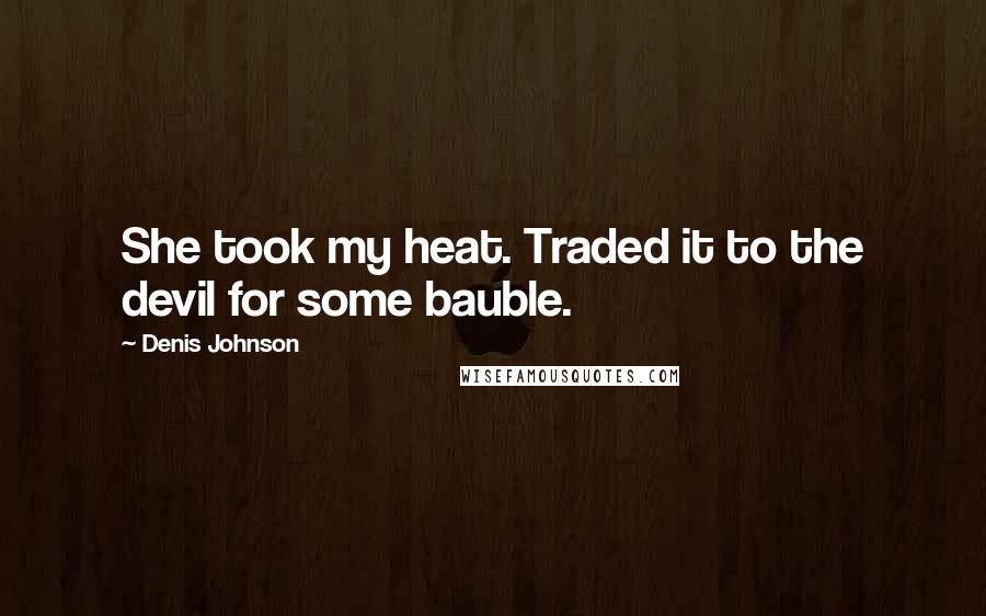 Denis Johnson Quotes: She took my heat. Traded it to the devil for some bauble.