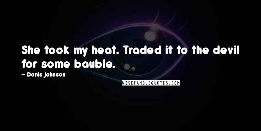 Denis Johnson Quotes: She took my heat. Traded it to the devil for some bauble.