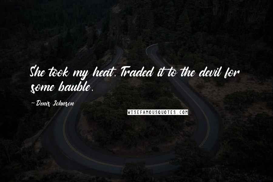 Denis Johnson Quotes: She took my heat. Traded it to the devil for some bauble.