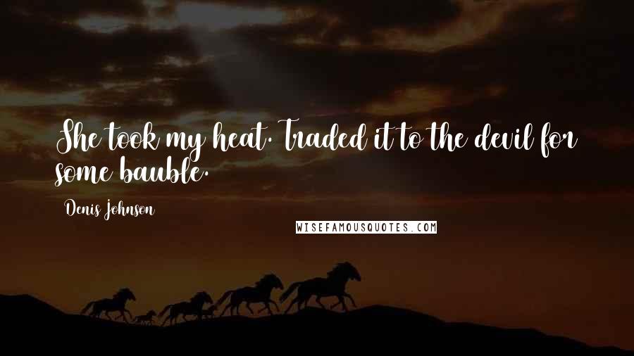 Denis Johnson Quotes: She took my heat. Traded it to the devil for some bauble.