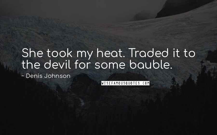 Denis Johnson Quotes: She took my heat. Traded it to the devil for some bauble.