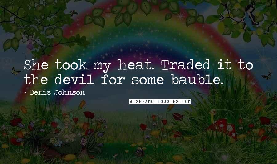 Denis Johnson Quotes: She took my heat. Traded it to the devil for some bauble.