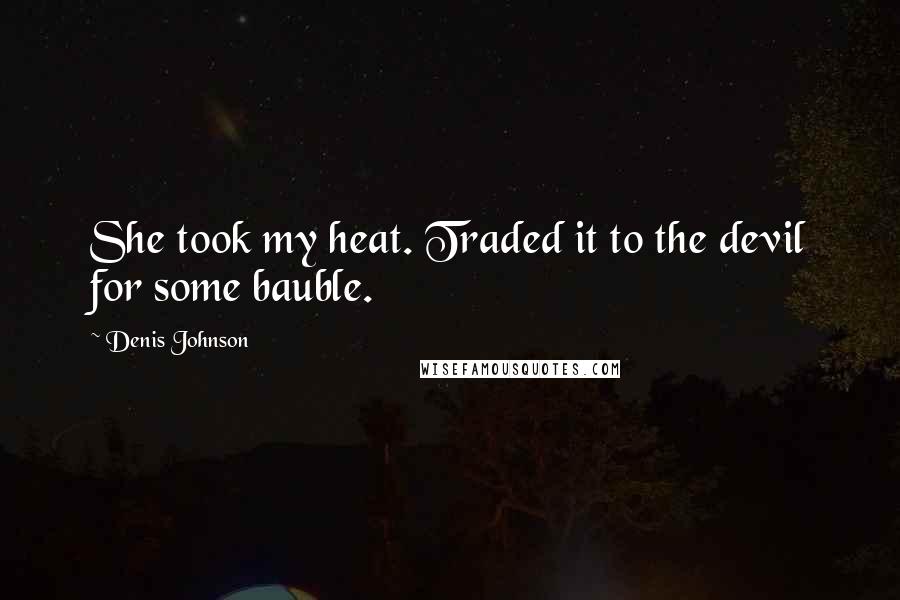 Denis Johnson Quotes: She took my heat. Traded it to the devil for some bauble.