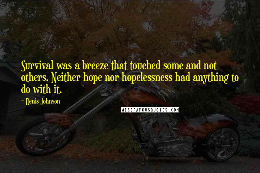 Denis Johnson Quotes: Survival was a breeze that touched some and not others. Neither hope nor hopelessness had anything to do with it.