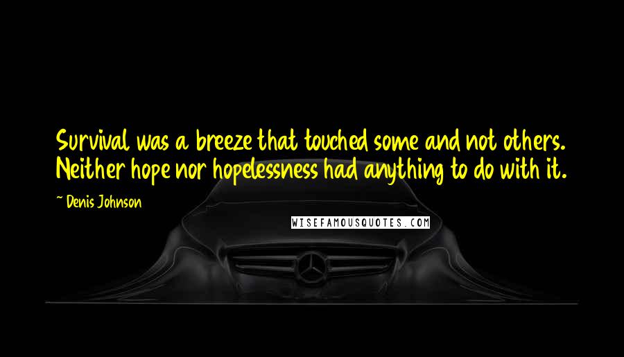 Denis Johnson Quotes: Survival was a breeze that touched some and not others. Neither hope nor hopelessness had anything to do with it.