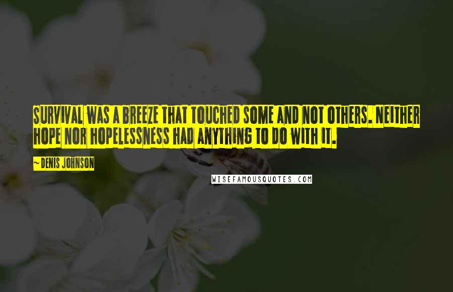 Denis Johnson Quotes: Survival was a breeze that touched some and not others. Neither hope nor hopelessness had anything to do with it.