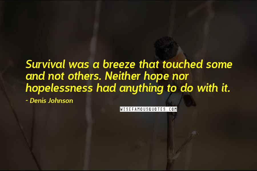 Denis Johnson Quotes: Survival was a breeze that touched some and not others. Neither hope nor hopelessness had anything to do with it.