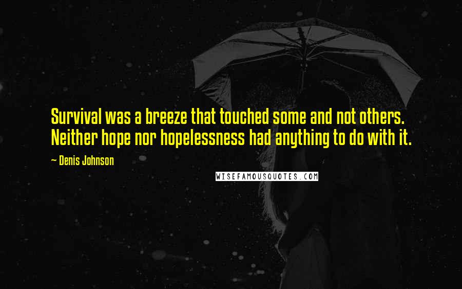 Denis Johnson Quotes: Survival was a breeze that touched some and not others. Neither hope nor hopelessness had anything to do with it.