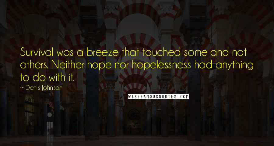 Denis Johnson Quotes: Survival was a breeze that touched some and not others. Neither hope nor hopelessness had anything to do with it.