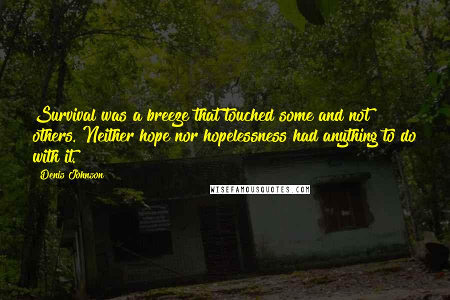 Denis Johnson Quotes: Survival was a breeze that touched some and not others. Neither hope nor hopelessness had anything to do with it.