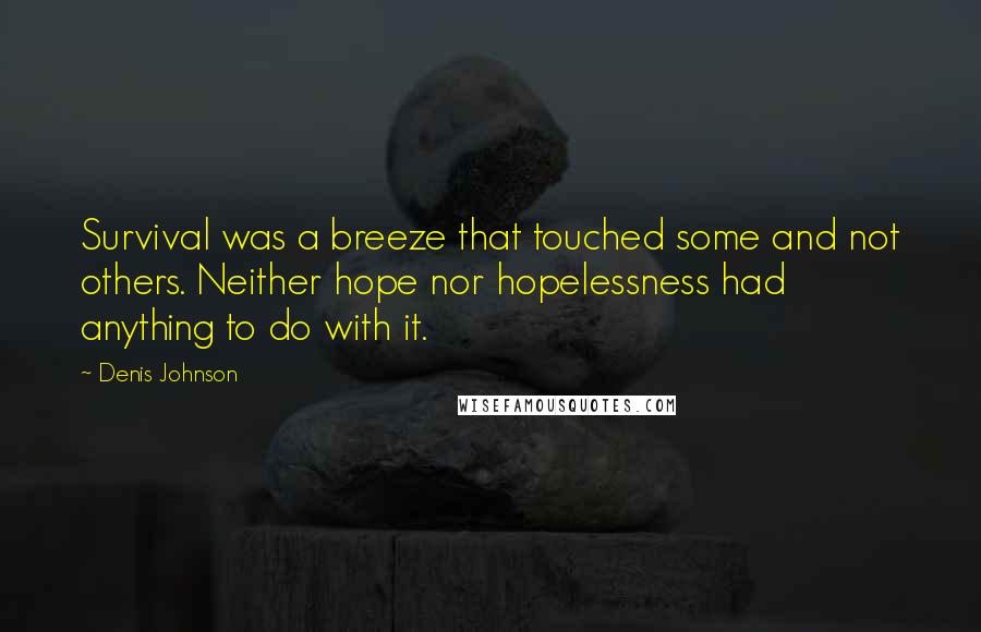 Denis Johnson Quotes: Survival was a breeze that touched some and not others. Neither hope nor hopelessness had anything to do with it.