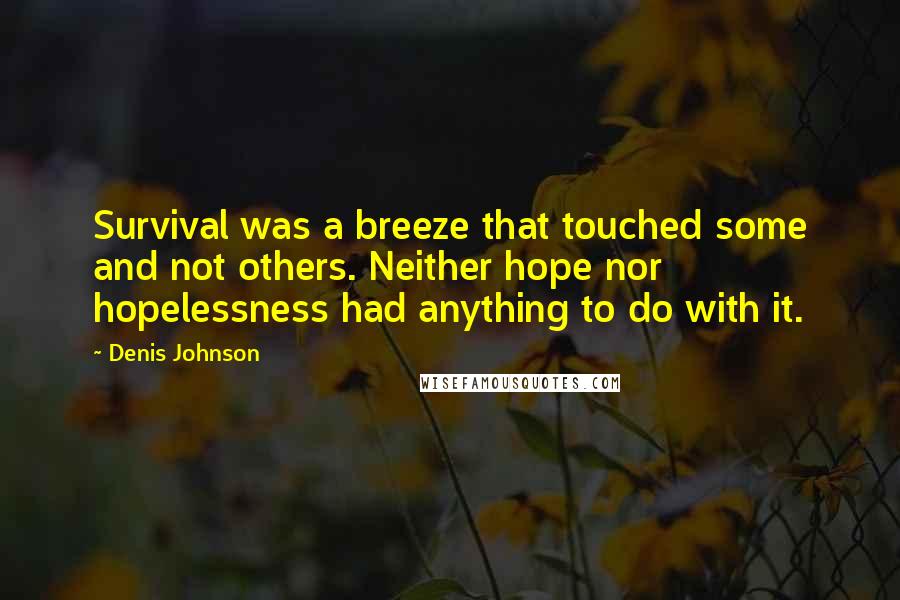 Denis Johnson Quotes: Survival was a breeze that touched some and not others. Neither hope nor hopelessness had anything to do with it.